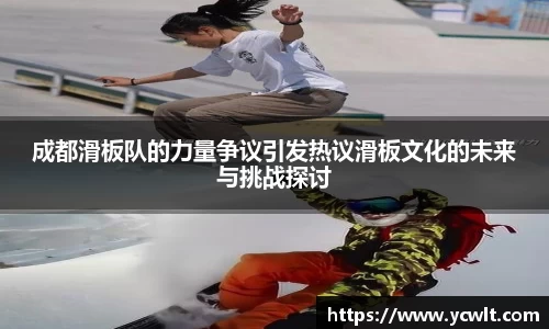 成都滑板队的力量争议引发热议滑板文化的未来与挑战探讨