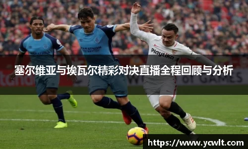 塞尔维亚与埃瓦尔精彩对决直播全程回顾与分析