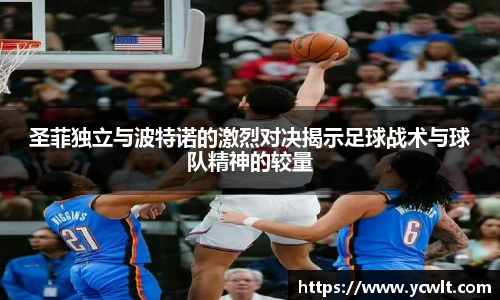 圣菲独立与波特诺的激烈对决揭示足球战术与球队精神的较量